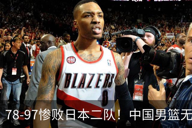 78-97惨败日本二队！中国男篮无缘决赛，郭士强赛后回应引下课风波